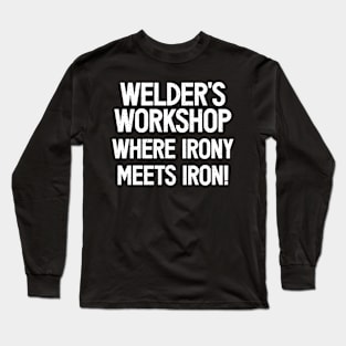 Welder's Workshop Where Irony Meets Iron! Long Sleeve T-Shirt